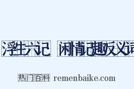 浮生六记·闲情记趣反义词是什么意思的图片